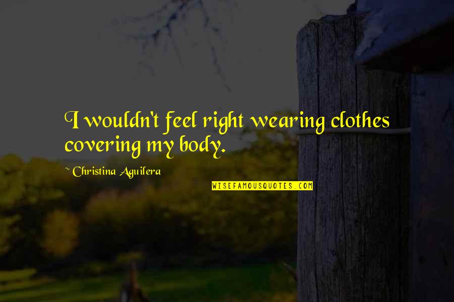 Covering Up Your Body Quotes By Christina Aguilera: I wouldn't feel right wearing clothes covering my Covering Up Your Body Quotes By Christina Aguilera: I wouldn't feel right wearing clothes covering my