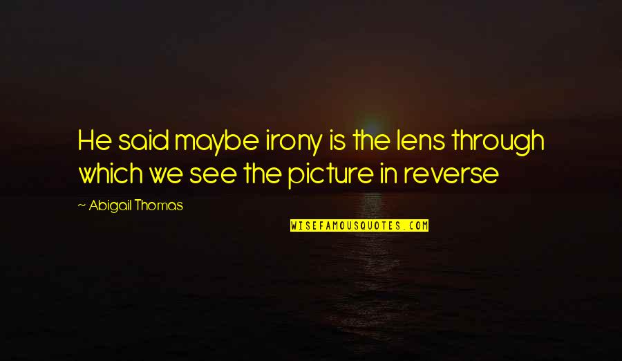 Coverlet Quotes By Abigail Thomas: He said maybe irony is the lens through