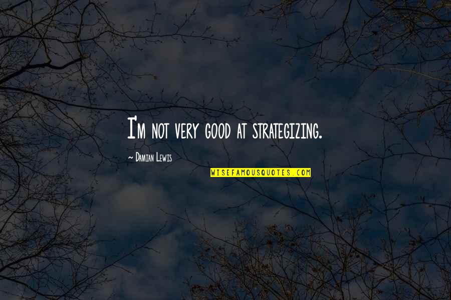 Covert Bullying Quotes By Damian Lewis: I'm not very good at strategizing.