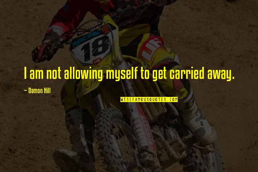 Covert Narcissists Quotes By Damon Hill: I am not allowing myself to get carried