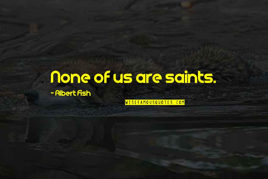 Covertly Drops Quotes By Albert Fish: None of us are saints. Covertly Drops Quotes By Albert Fish: None of us are saints.