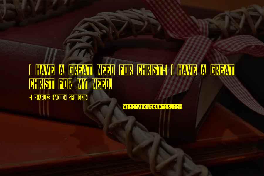 Covertly Drops Quotes By Charles Haddon Spurgeon: I have a great need for Christ: I Covertly Drops Quotes By Charles Haddon Spurgeon: I have a great need for Christ: I