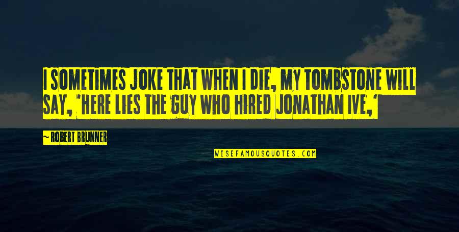Covertly Drops Quotes By Robert Brunner: I sometimes joke that when I die, my Covertly Drops Quotes By Robert Brunner: I sometimes joke that when I die, my