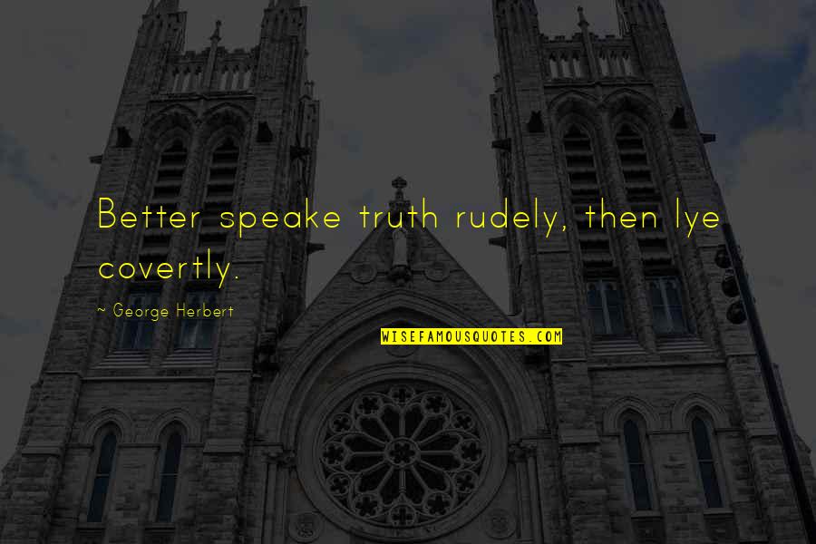 Covertly Quotes By George Herbert: Better speake truth rudely, then lye covertly.