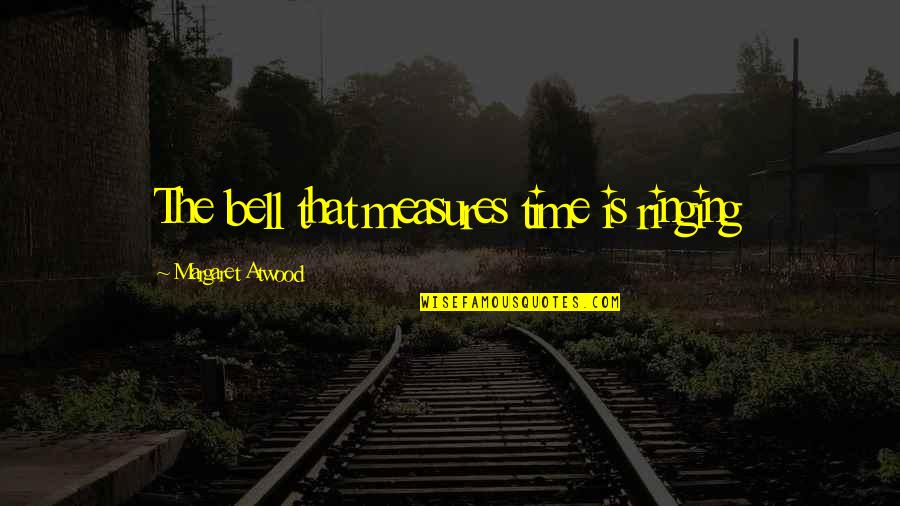 Coverture Fraction Quotes By Margaret Atwood: The bell that measures time is ringing Coverture Fraction Quotes By Margaret Atwood: The bell that measures time is ringing