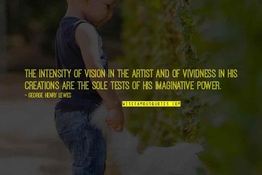 Covet Book Quotes By George Henry Lewes: The intensity of vision in the artist and