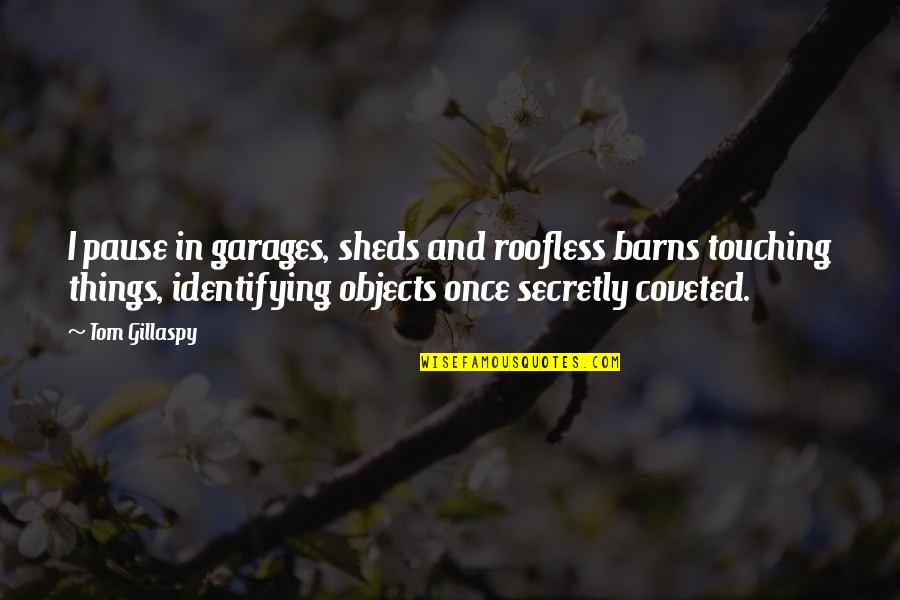 Coveted Quotes By Tom Gillaspy: I pause in garages, sheds and roofless barns Coveted Quotes By Tom Gillaspy: I pause in garages, sheds and roofless barns