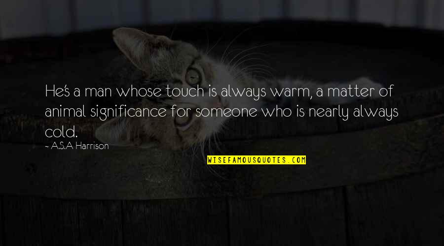 Coveting Synonym Quotes By A.S.A Harrison: He's a man whose touch is always warm,