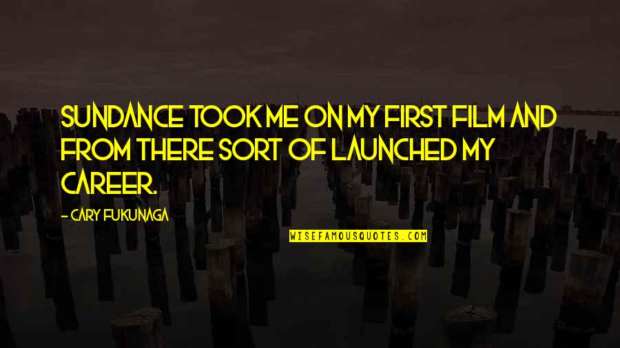 Covetousnesse Quotes By Cary Fukunaga: Sundance took me on my first film and