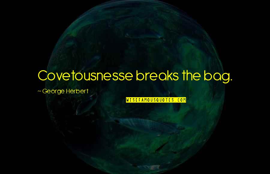 Covetousnesse Quotes By George Herbert: Covetousnesse breaks the bag. Covetousnesse Quotes By George Herbert: Covetousnesse breaks the bag.