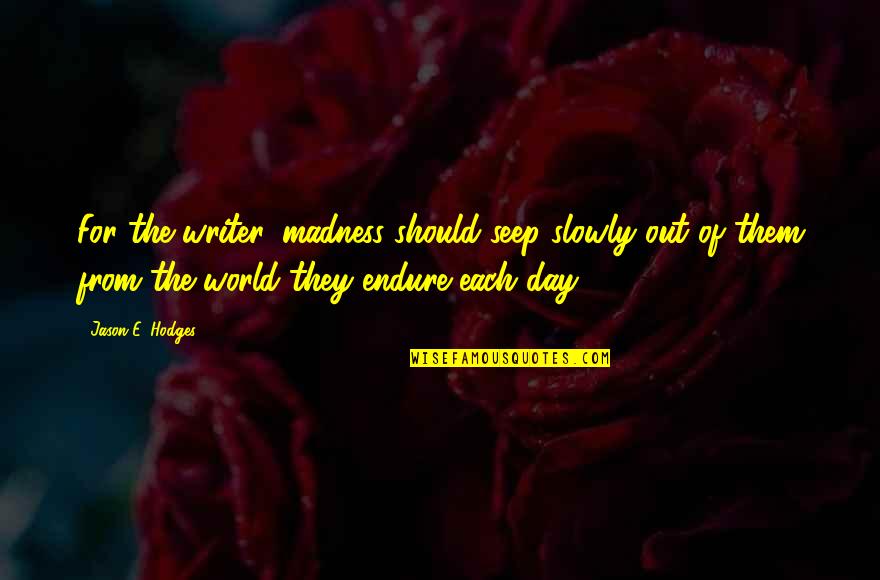 Covetousnesse Quotes By Jason E. Hodges: For the writer, madness should seep slowly out