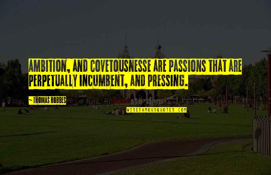 Covetousnesse Quotes By Thomas Hobbes: Ambition, and Covetousnesse are Passions that are perpetually