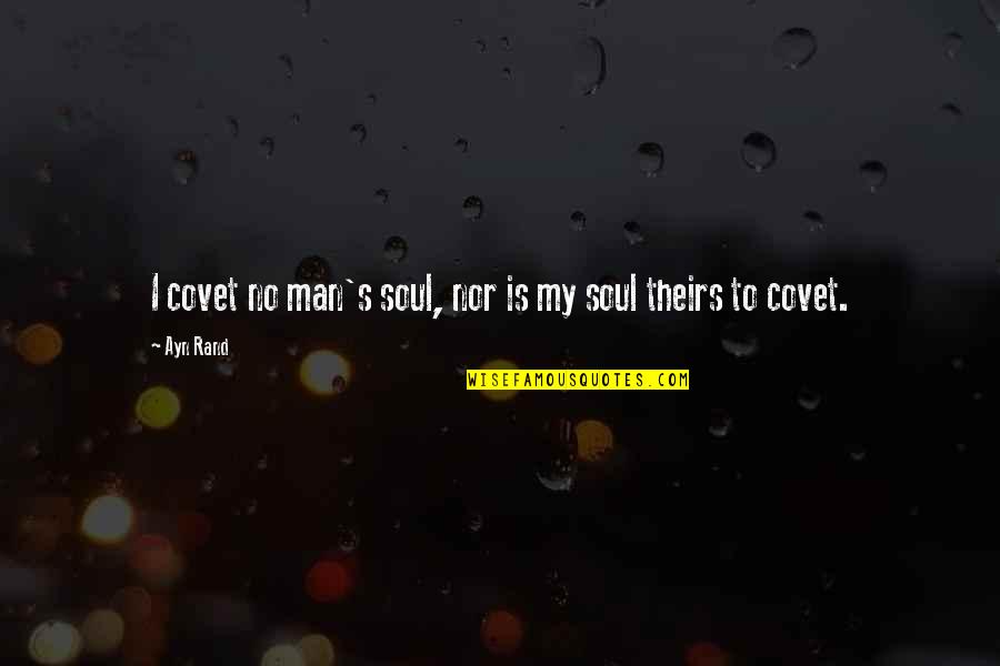 Covet's Quotes By Ayn Rand: I covet no man's soul, nor is my