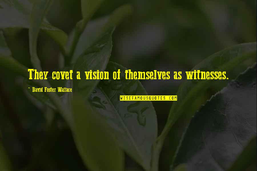 Covet's Quotes By David Foster Wallace: They covet a vision of themselves as witnesses.