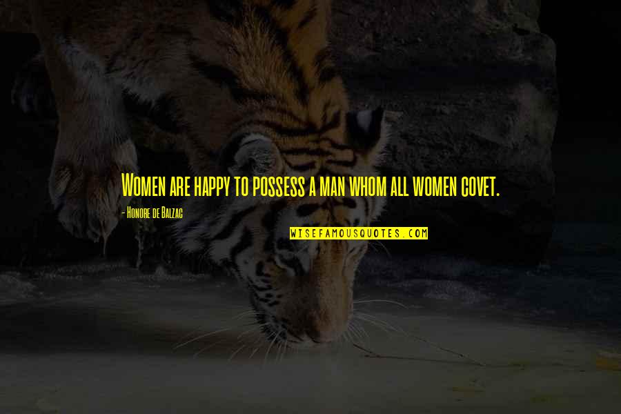 Covet's Quotes By Honore De Balzac: Women are happy to possess a man whom