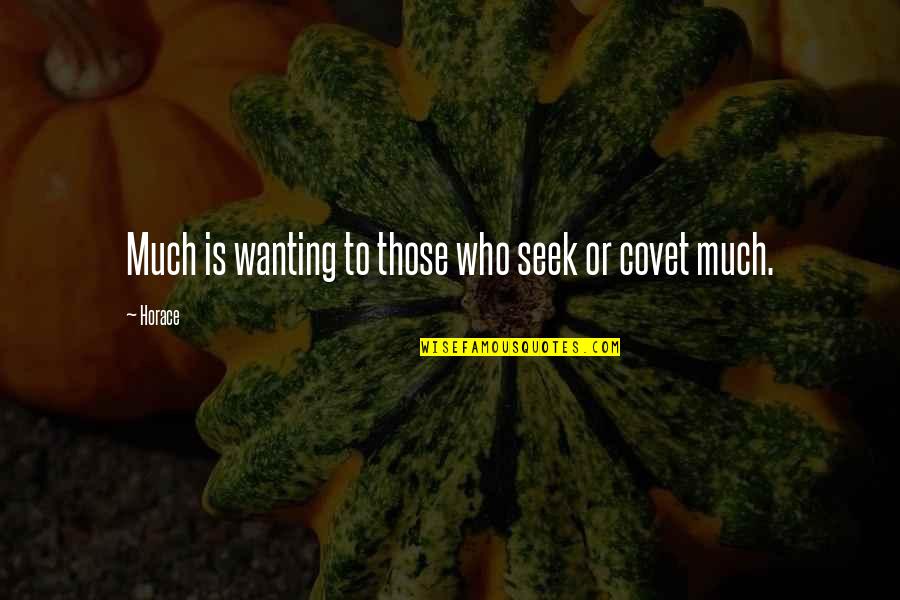 Covet's Quotes By Horace: Much is wanting to those who seek or