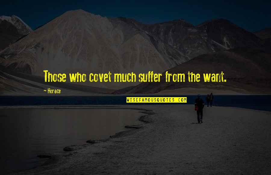 Covet's Quotes By Horace: Those who covet much suffer from the want.