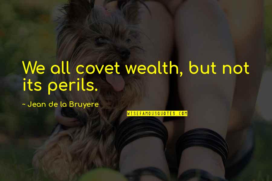 Covet's Quotes By Jean De La Bruyere: We all covet wealth, but not its perils.