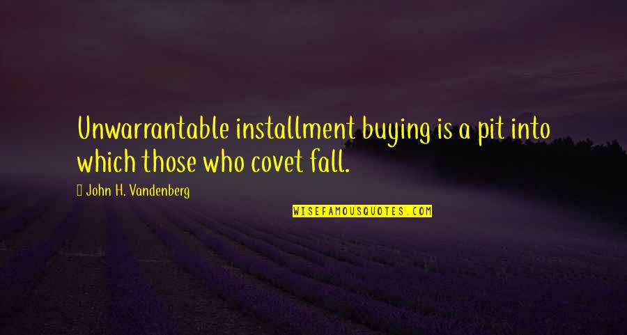 Covet's Quotes By John H. Vandenberg: Unwarrantable installment buying is a pit into which