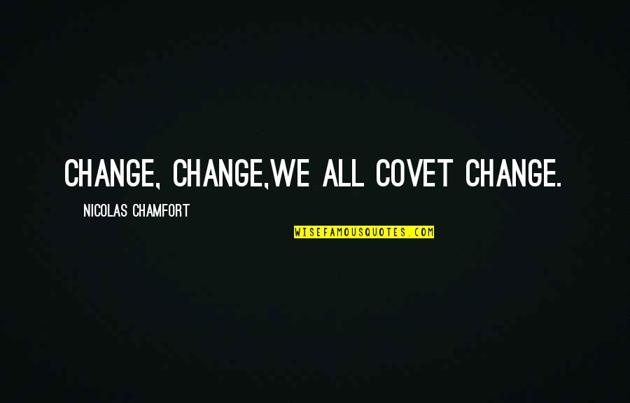 Covet's Quotes By Nicolas Chamfort: Change, change,we all covet change.