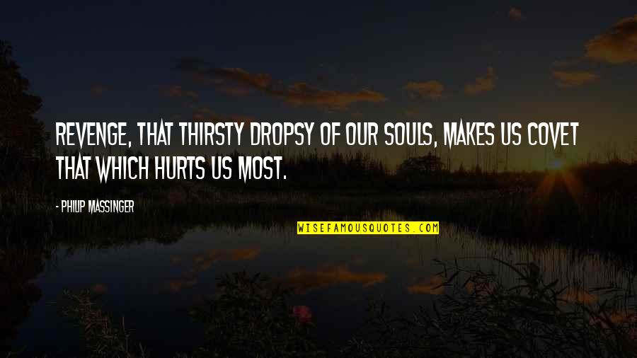 Covet's Quotes By Philip Massinger: Revenge, that thirsty dropsy of our souls, makes