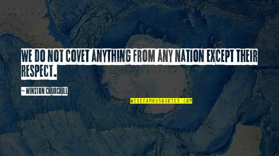 Covet's Quotes By Winston Churchill: We do not covet anything from any nation