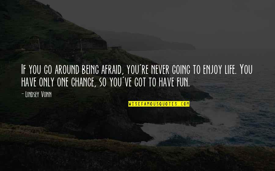 Covey 8th Habit Quotes By Lindsey Vonn: If you go around being afraid, you're never Covey 8th Habit Quotes By Lindsey Vonn: If you go around being afraid, you're never
