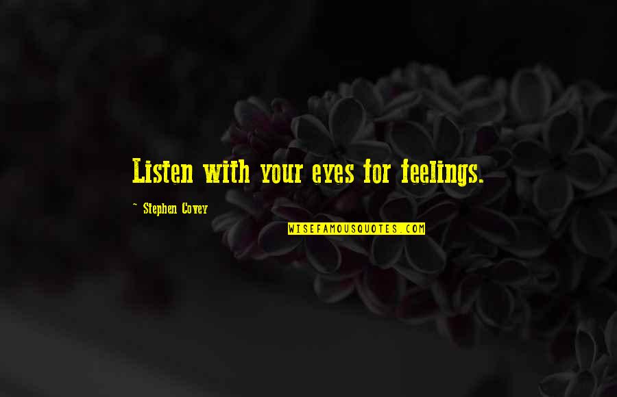 Covey Stephen Quotes By Stephen Covey: Listen with your eyes for feelings.