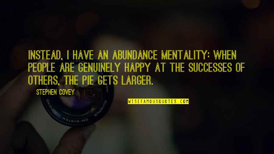 Covey Stephen Quotes By Stephen Covey: Instead, I have an abundance mentality: When people