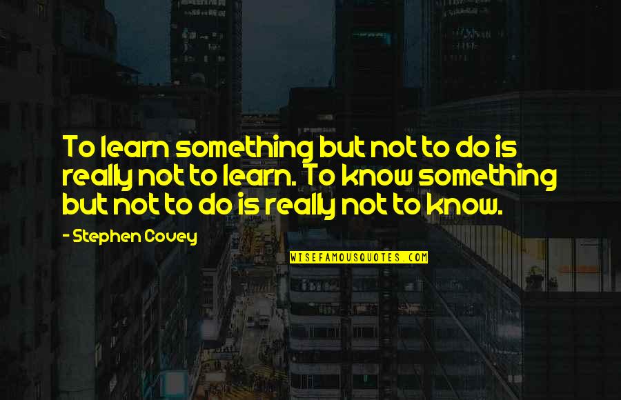 Covey Stephen Quotes By Stephen Covey: To learn something but not to do is