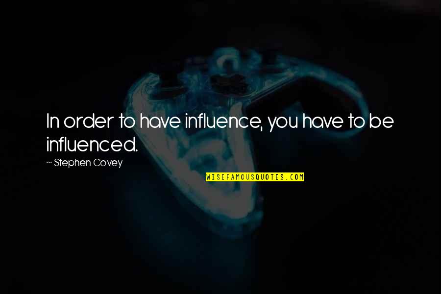 Covey Stephen Quotes By Stephen Covey: In order to have influence, you have to