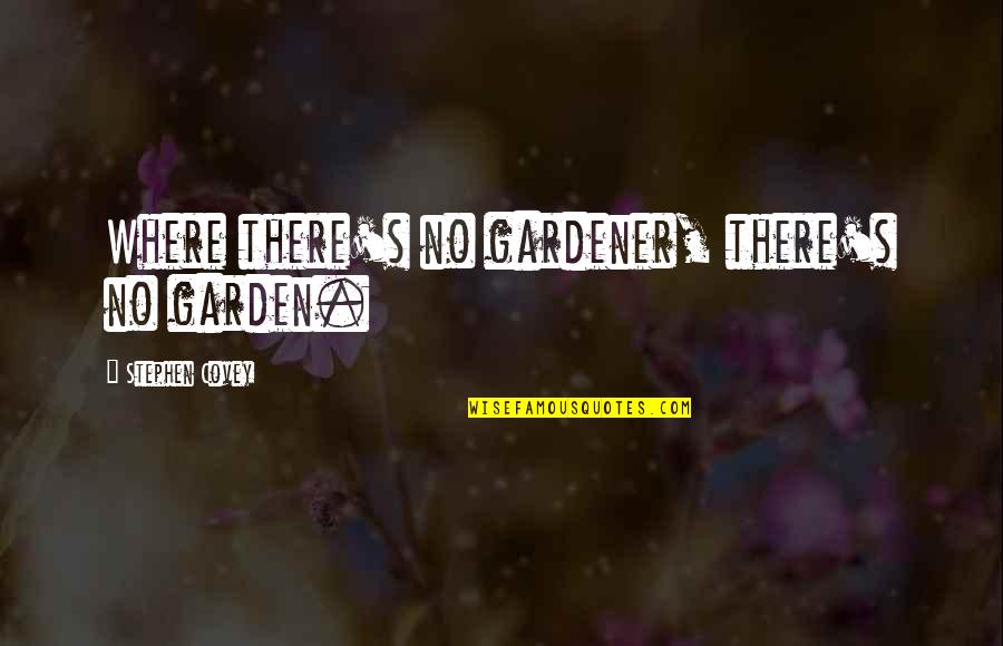 Covey Stephen Quotes By Stephen Covey: Where there's no gardener, there's no garden.