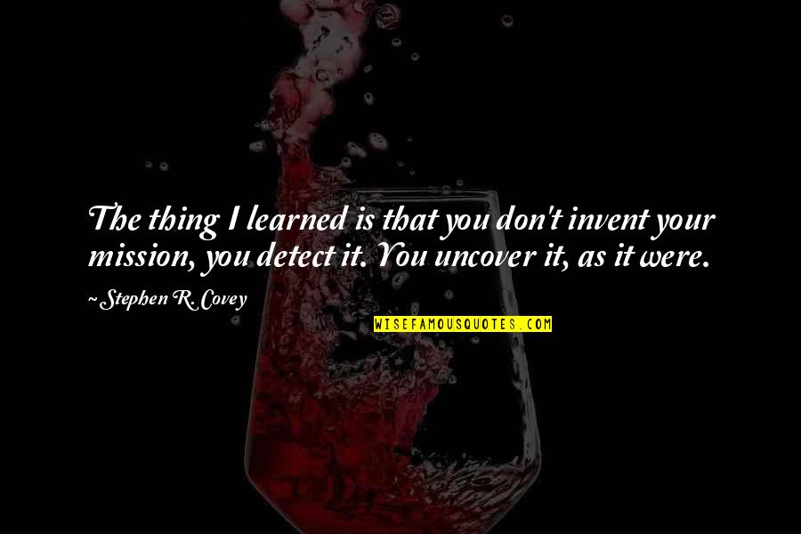 Covey Stephen Quotes By Stephen R. Covey: The thing I learned is that you don't