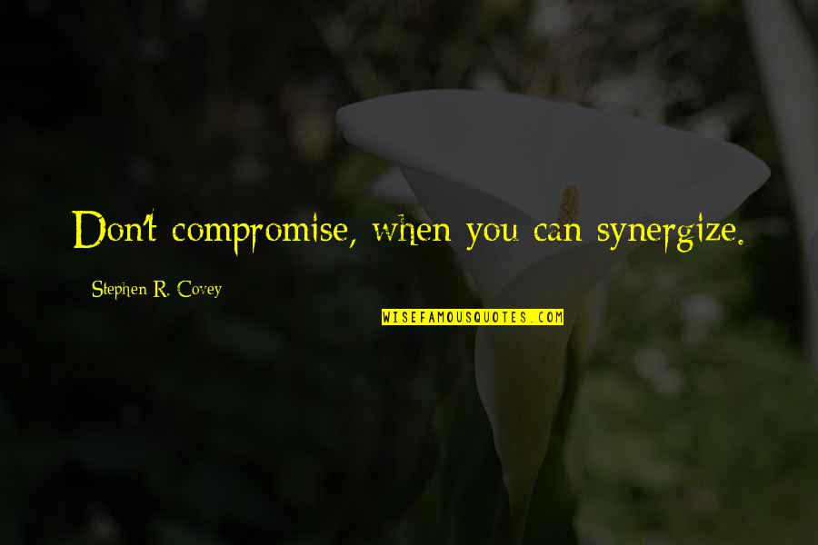 Covey Synergize Quotes By Stephen R. Covey: Don't compromise, when you can synergize.