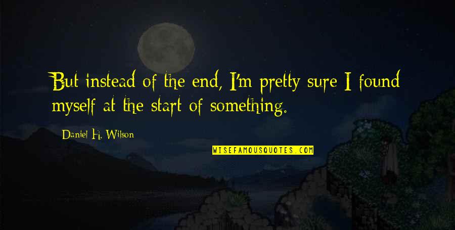 Covid And School Quotes By Daniel H. Wilson: But instead of the end, I'm pretty sure