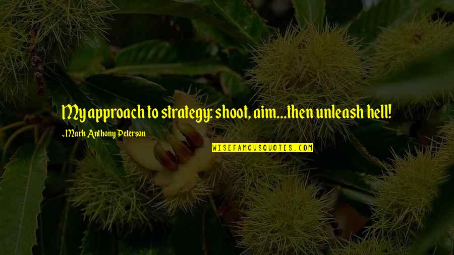 Covid Rule Breaker Quotes By Mark Anthony Peterson: My approach to strategy: shoot, aim...then unleash hell! Covid Rule Breaker Quotes By Mark Anthony Peterson: My approach to strategy: shoot, aim...then unleash hell!
