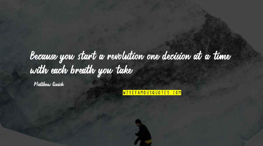 Covid Survival Quotes By Matthew Quick: Because you start a revolution one decision at