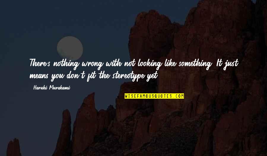 Covid Time Quotes By Haruki Murakami: There's nothing wrong with not looking like something.