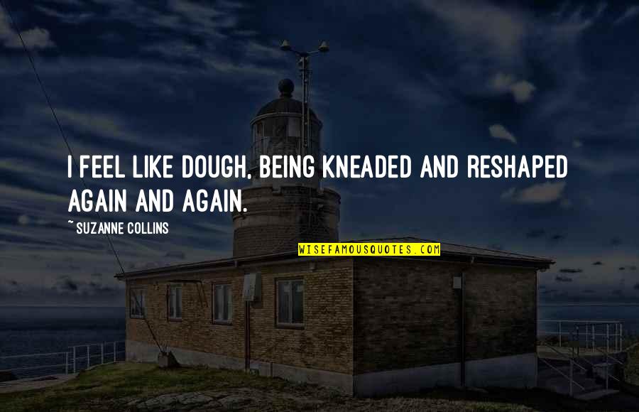 Covid Time Quotes By Suzanne Collins: I feel like dough, being kneaded and reshaped Covid Time Quotes By Suzanne Collins: I feel like dough, being kneaded and reshaped