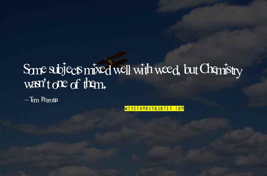 Covidiot Quotes By Tom Perrotta: Some subjects mixed well with weed, but Chemistry