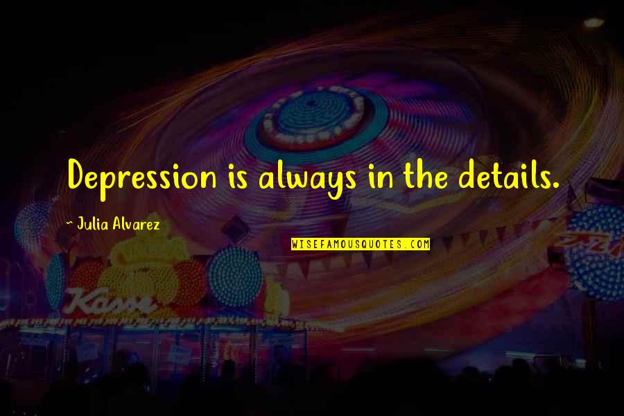 Coviello Brothers Quotes By Julia Alvarez: Depression is always in the details. Coviello Brothers Quotes By Julia Alvarez: Depression is always in the details.
