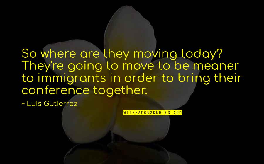Covil 19 Quotes By Luis Gutierrez: So where are they moving today? They're going Covil 19 Quotes By Luis Gutierrez: So where are they moving today? They're going