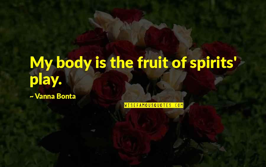 Covitz Bill Quotes By Vanna Bonta: My body is the fruit of spirits' play. Covitz Bill Quotes By Vanna Bonta: My body is the fruit of spirits' play.