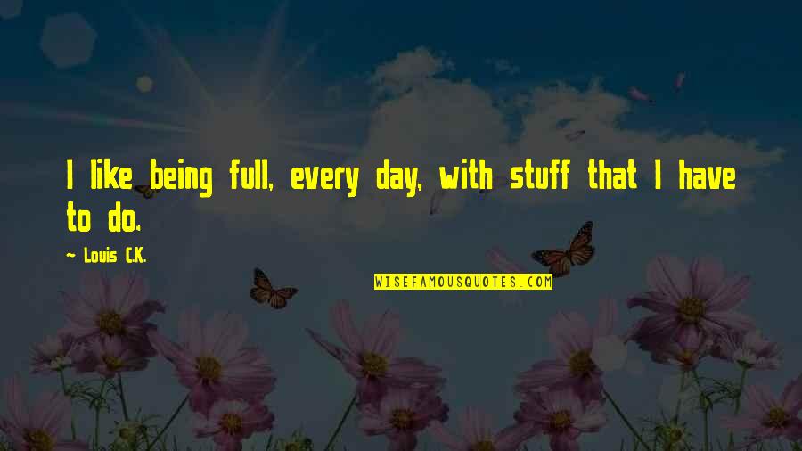 Covorul Bunicii Quotes By Louis C.K.: I like being full, every day, with stuff