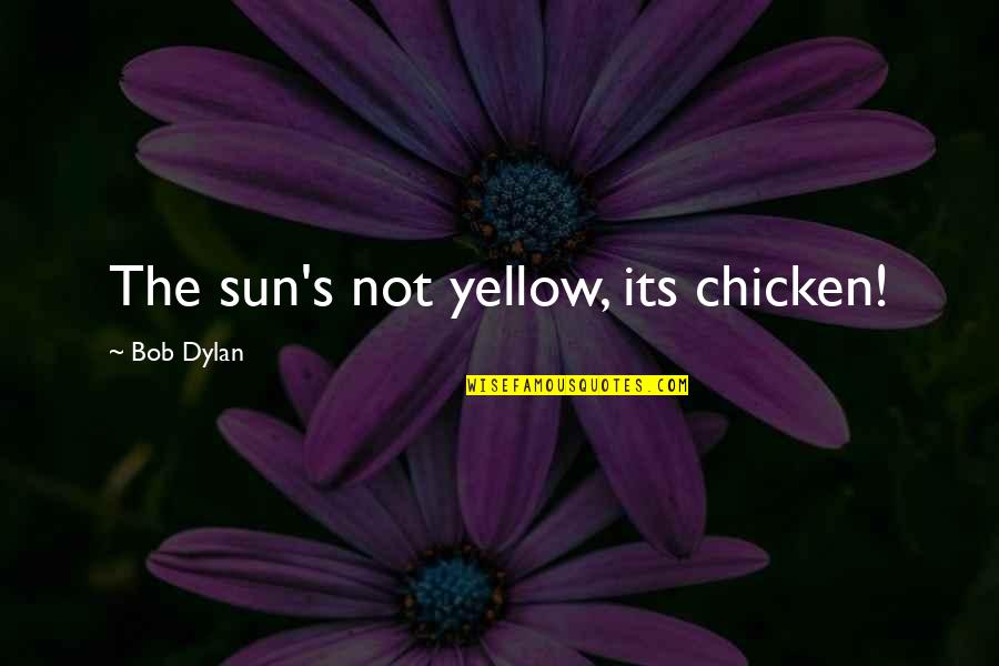 Cow And Chicken Quotes By Bob Dylan: The sun's not yellow, its chicken!