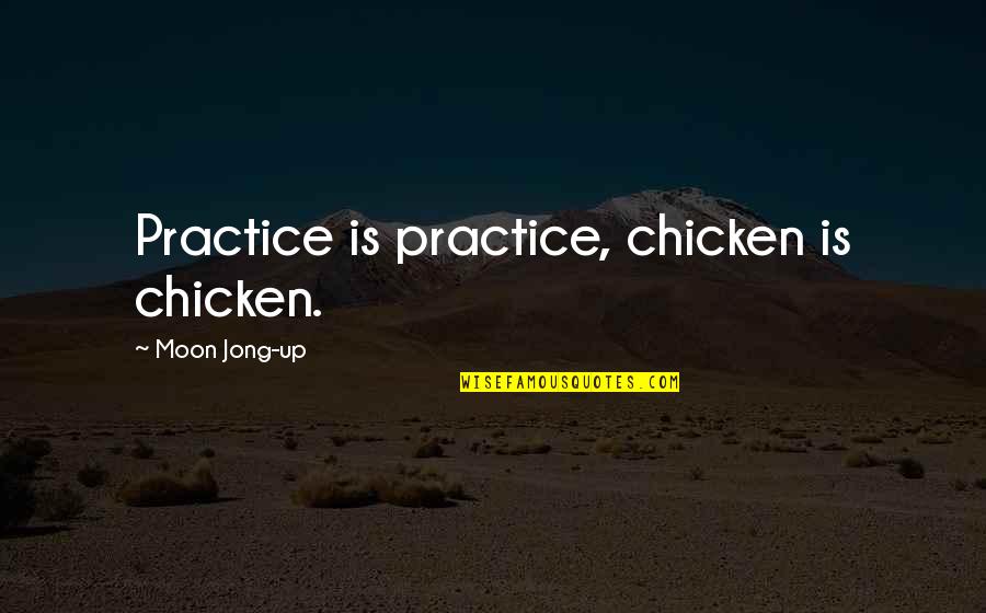 Cow And Chicken Quotes By Moon Jong-up: Practice is practice, chicken is chicken. Cow And Chicken Quotes By Moon Jong-up: Practice is practice, chicken is chicken.