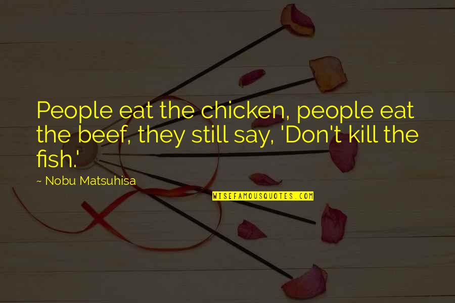 Cow And Chicken Quotes By Nobu Matsuhisa: People eat the chicken, people eat the beef, Cow And Chicken Quotes By Nobu Matsuhisa: People eat the chicken, people eat the beef,