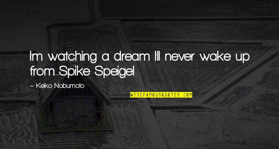 Cow Bebop Quotes By Keiko Nobumoto: I'm watching a dream I'll never wake up Cow Bebop Quotes By Keiko Nobumoto: I'm watching a dream I'll never wake up