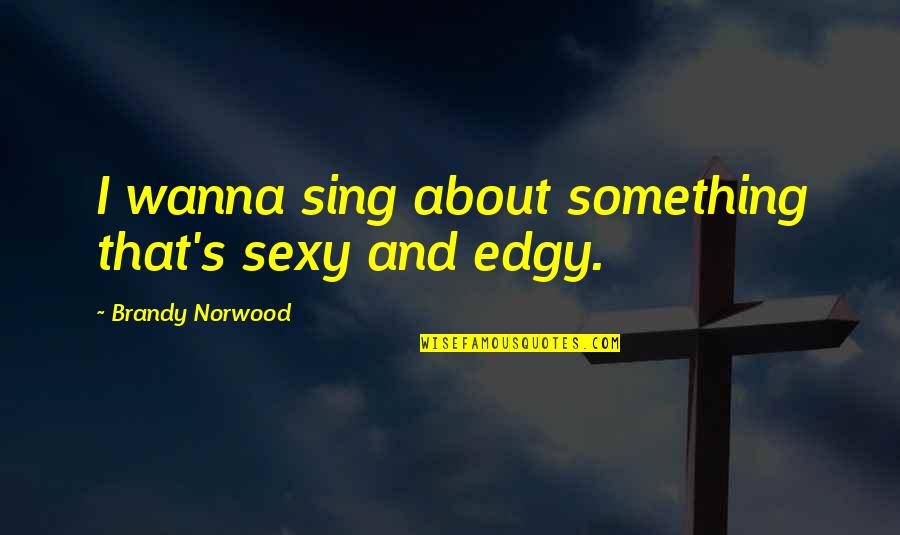 Cow Belles Quotes By Brandy Norwood: I wanna sing about something that's sexy and