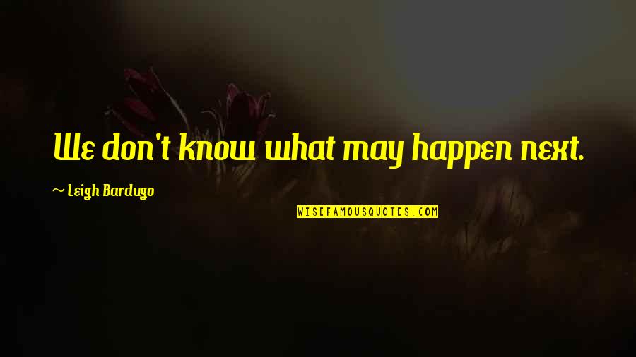 Cow Dung Cakes Quotes By Leigh Bardugo: We don't know what may happen next. Cow Dung Cakes Quotes By Leigh Bardugo: We don't know what may happen next.